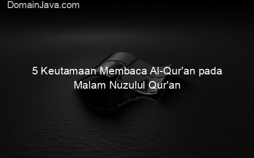 5 Keutamaan Membaca Al Qur'an pada Malam Nuzulul Qur'an