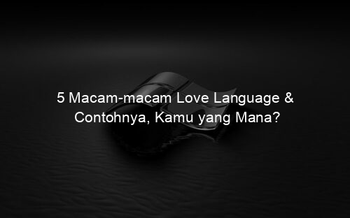 5 Macam macam Love Language & Contohnya, Kamu yang Mana?