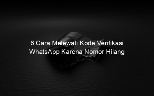 6 Cara Melewati Kode Verifikasi WhatsApp Karena Nomor Hilang