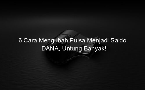 6 Cara Mengubah Pulsa Menjadi Saldo DANA, Untung Banyak!