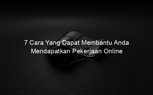 7 Cara Yang Dapat Membantu Anda Mendapatkan Pekerjaan Online