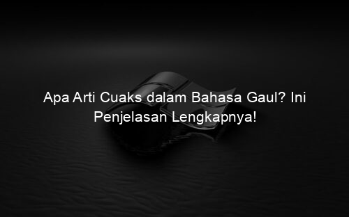 Apa Arti Cuaks dalam Bahasa Gaul? Ini Penjelasan Lengkapnya!