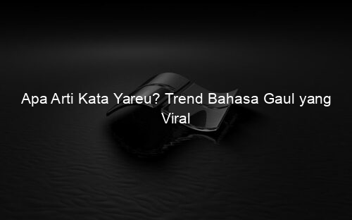 Apa Arti Kata Yareu? Trend Bahasa Gaul yang Viral