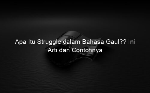 Apa Itu Struggle dalam Bahasa Gaul?? Ini Arti dan Contohnya