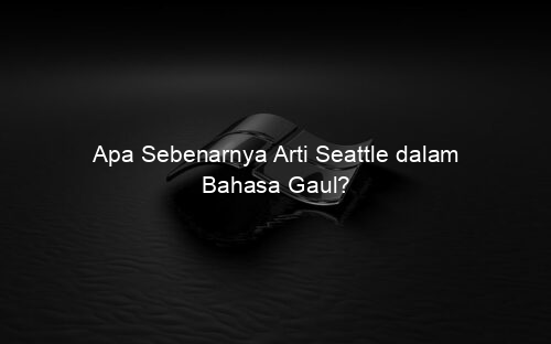 Apa Sebenarnya Arti Seattle dalam Bahasa Gaul?