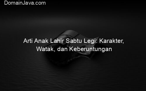 Arti Anak Lahir Sabtu Legi: Karakter, Watak, dan Keberuntungan