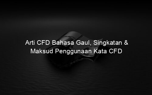 Arti CFD Bahasa Gaul, Singkatan & Maksud Penggunaan Kata CFD