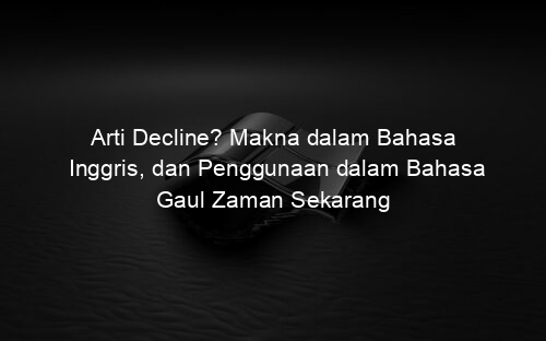 Arti Decline? Makna dalam Bahasa Inggris, dan Penggunaan dalam Bahasa Gaul Zaman Sekarang