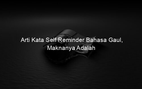 Arti Kata Self Reminder Bahasa Gaul, Maknanya Adalah