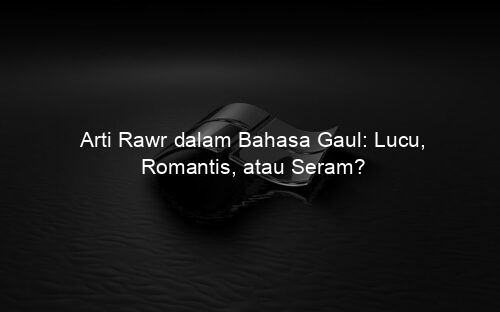 Arti Rawr dalam Bahasa Gaul: Lucu, Romantis, atau Seram?
