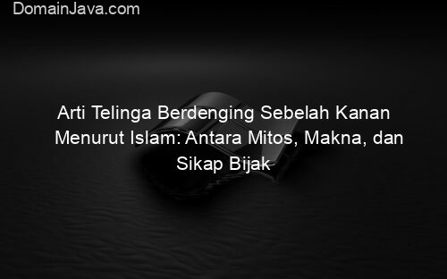 Arti Telinga Berdenging Sebelah Kanan Menurut Islam: Antara Mitos, Makna, dan Sikap Bijak