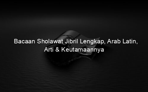 Bacaan Sholawat Jibril Lengkap, Arab Latin, Arti & Keutamaannya