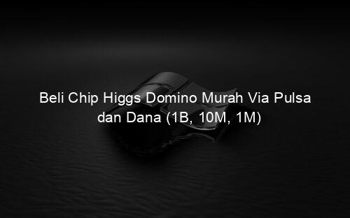Beli Chip Higgs Domino Murah Via Pulsa dan Dana (1B, 10M, 1M)
