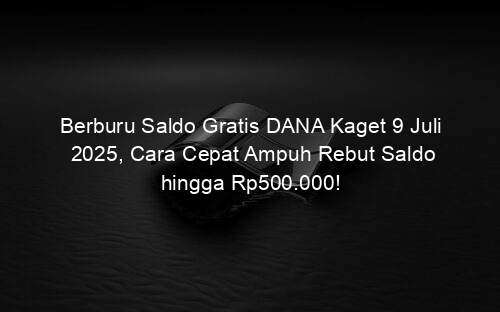 Berburu Saldo Gratis DANA Kaget 9 Juli 2025, Cara Cepat Ampuh Rebut Saldo hingga Rp500.000!