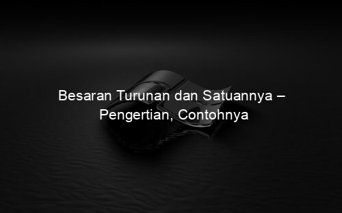 Besaran Turunan dan Satuannya – Pengertian, Contohnya