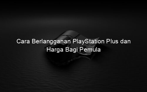 Cara Berlangganan PlayStation Plus dan Harga Bagi Pemula