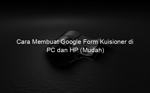Cara Membuat Google Form Kuisioner di PC dan HP (Mudah)