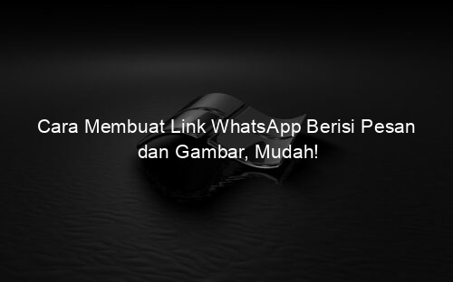 Cara Membuat Link WhatsApp Berisi Pesan dan Gambar, Mudah!