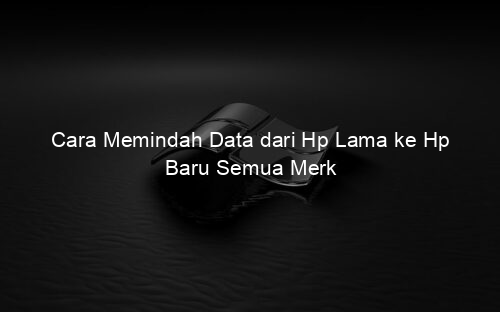 Cara Memindah Data dari Hp Lama ke Hp Baru Semua Merk