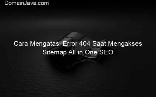 Cara Mengatasi Error 404 Saat Mengakses Sitemap All in One SEO