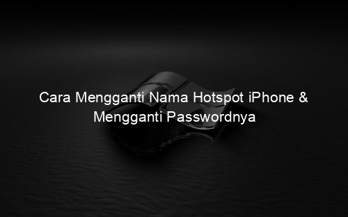 Cara Mengganti Nama Hotspot iPhone & Mengganti Passwordnya