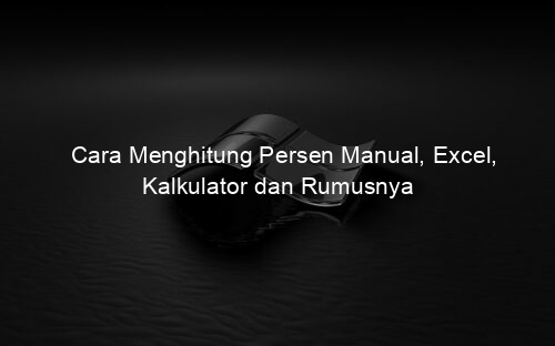 Cara Menghitung Persen Manual, Excel, Kalkulator dan Rumusnya
