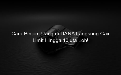 Cara Pinjam Uang di DANA Langsung Cair Limit Hingga 10juta Loh!