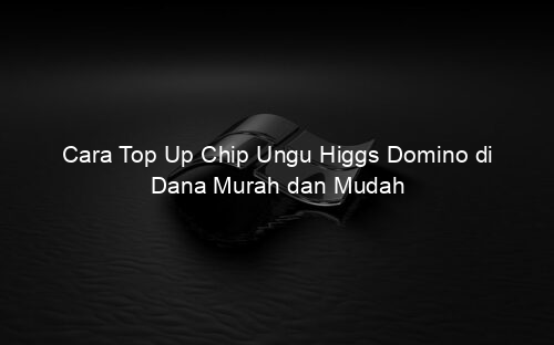 Cara Top Up Chip Ungu Higgs Domino di Dana Murah dan Mudah