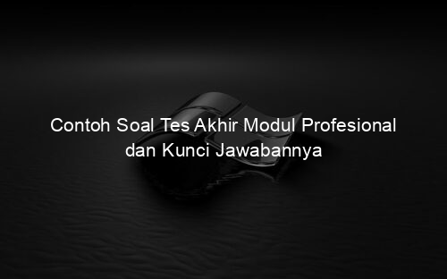 Contoh Soal Tes Akhir Modul Profesional dan Kunci Jawabannya