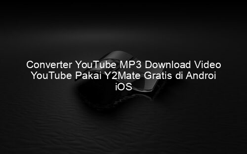 Converter YouTube MP3 Download Video YouTube Pakai Y2Mate Gratis di Androi iOS