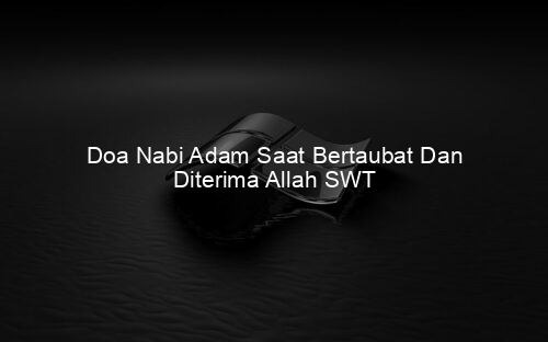 Doa Nabi Adam Saat Bertaubat Dan Diterima Allah SWT