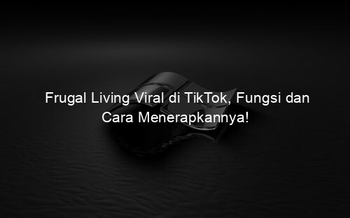Frugal Living Viral di TikTok, Fungsi dan Cara Menerapkannya!