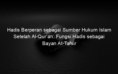 Hadis Berperan sebagai Sumber Hukum Islam Setelah Al Qur’an: Fungsi Hadis sebagai Bayan At Tafsir