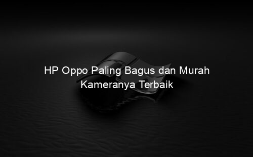 HP Oppo Paling Bagus dan Murah Kameranya Terbaik