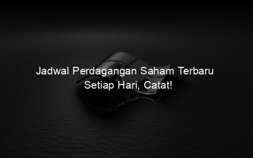 Jadwal Perdagangan Saham Terbaru Setiap Hari, Catat!