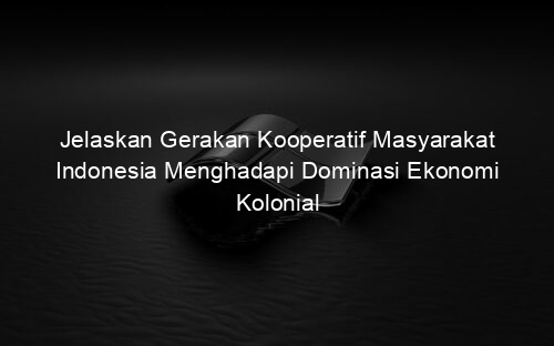 Jelaskan Gerakan Kooperatif Masyarakat Indonesia Menghadapi Dominasi Ekonomi Kolonial