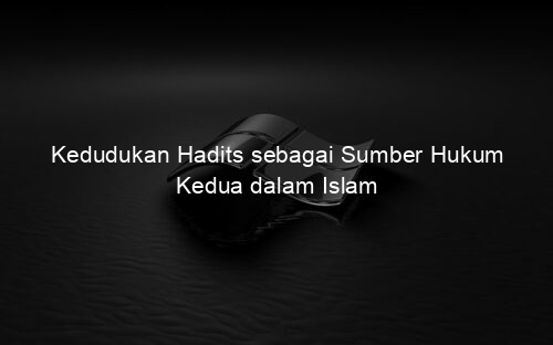 Kedudukan Hadits sebagai Sumber Hukum Kedua dalam Islam