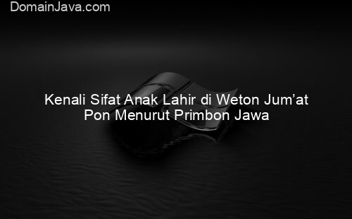 Kenali Sifat Anak Lahir di Weton Jum’at Pon Menurut Primbon Jawa