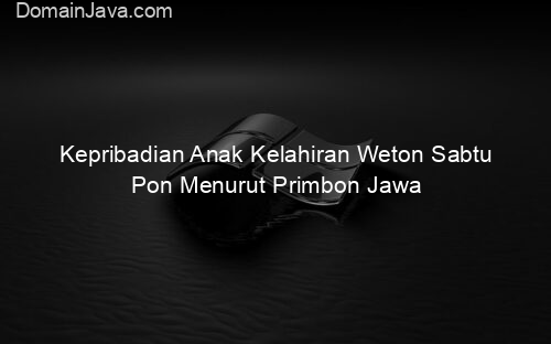 Kepribadian Anak Kelahiran Weton Sabtu Pon Menurut Primbon Jawa