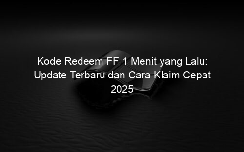 Kode Redeem FF 1 Menit yang Lalu: Update Terbaru dan Cara Klaim Cepat 2025