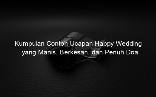 Kumpulan Contoh Ucapan Happy Wedding yang Manis, Berkesan, dan Penuh Doa