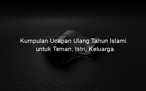 Kumpulan Ucapan Ulang Tahun Islami untuk Teman, Istri, Keluarga