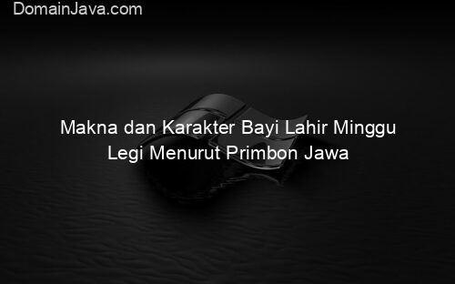 Makna dan Karakter Bayi Lahir Minggu Legi Menurut Primbon Jawa