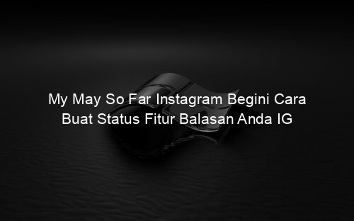 My May So Far Instagram Begini Cara Buat Status Fitur Balasan Anda IG