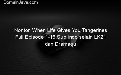 Nonton When Life Gives You Tangerines Full Episode 1 16 Sub Indo selain LK21 dan Dramaqu