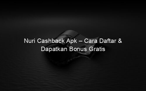 Nuri Cashback Apk – Cara Daftar & Dapatkan Bonus Gratis