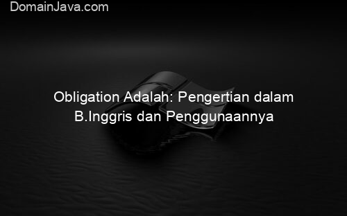 Obligation Adalah: Pengertian dalam B.Inggris dan Penggunaannya