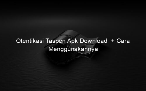 Otentikasi Taspen Apk Download + Cara Menggunakannya
