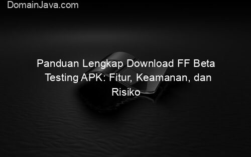 Panduan Lengkap Download FF Beta Testing APK: Fitur, Keamanan, dan Risiko