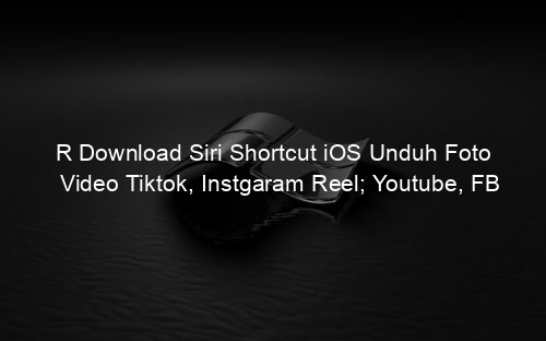 R Download Siri Shortcut iOS Unduh Foto Video Tiktok, Instgaram Reel; Youtube, FB